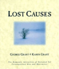 Title: Lost Causes: The Romantic Attraction of Defeated Yet Unvanquished Men & Movements, Author: George Grant
