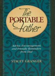 Title: The Portable Father: Advice, Encouragement, and Friendly Reminders from Dad, Author: Stacey Granger