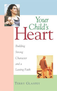 Title: Your Child's Heart: Building Strong Character and a Lasting Faith, Author: Terry W. Glaspey