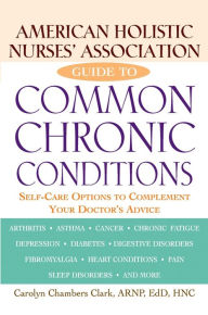 Title: American Holistic Nurses' Association Guide to Common Chronic Conditions: Self-Care Options to Complement Your Doctor's Advice, Author: Carolyn Chambers Clark