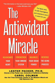 Title: The Antioxidant Miracle: Your Complete Plan for Total Health and Healing, Author: Lester Packer Ph.D.