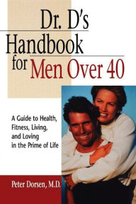Title: Dr. D's Handbook for Men Over 40: A Guide to Health, Fitness, Living, and Loving in the Prime of Life, Author: Peter Dorsen