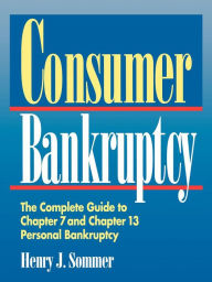 Title: Consumer Bankruptcy: The Complete Guide to Chapter 7 and Chapter 13 Personal Bankruptcy, Author: Henry J. Sommer