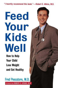 Title: Feed Your Kids Well: How to Help Your Child Lose Weight and Get Healthy, Author: Fred Pescatore M.D.