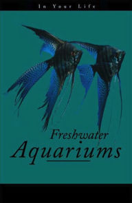Title: Freshwater Aquariums in Your Life, Author: Amanda Pisani