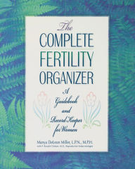 Title: The Complete Fertility Organizer: A Guidebook and Record Keeper for Women, Author: Manya Deleon Miller L.P.N.