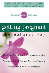 Title: Getting Pregnant the Natural Way: The 6-Step Natural Fertility Program Integrating Nutrition, Herbal Therapy, Movement Therapy, Massage, and Mind-Body Techniques, Author: Deborah Gordon