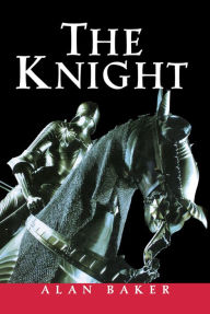 Title: The Knight: A Portrait of Europe's Warrior Elite, Author: Alan Baker