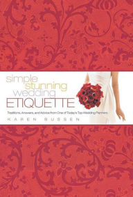 Title: Simple Stunning Wedding Etiquette: Traditions, Answers, and Advice from One of Today's Top Wedding Planners, Author: Karen Bussen