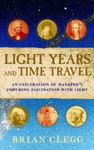 Title: Light Years and Time Travel: An Exploration of Mankind's Enduring Fascination with Light, Author: Brian Clegg