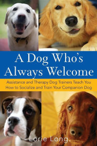 Title: A Dog Who's Always Welcome: Assistance and Therapy Dog Trainers Teach You How to Socialize and Train Your Companion Dog, Author: Lorie Long