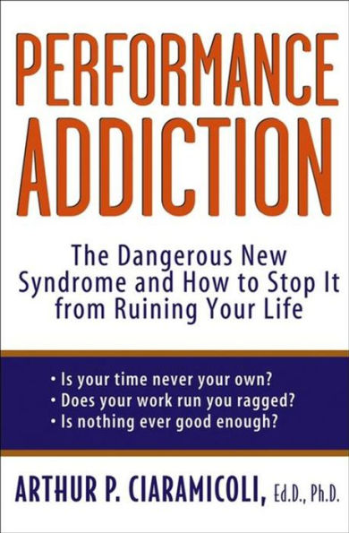 Performance Addiction: The Dangerous New Syndrome and How to Stop It from Ruining Your Life