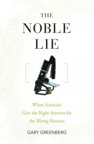 Title: The Noble Lie: When Scientists Give the Right Answers for the Wrong Reasons, Author: Gary Greenberg