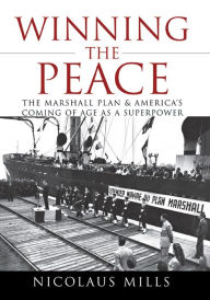 Title: Winning the Peace: The Marshall Plan and America's Coming of Age as a Superpower, Author: Nicolaus Mills