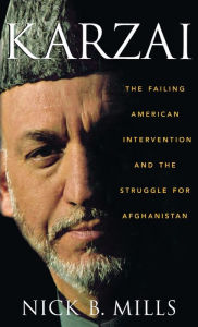 Title: Karzai: The Failing American Intervention and the Struggle for Afghanistan, Author: Nick B. Mills