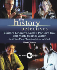 Title: The History Detectives Explore Lincoln's Letter, Parker's Sax, and Mark Twain's Watch: And Many More Mysteries of America's Past, Author: Barbara Karg