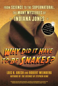 Title: Why Did It Have To Be Snakes: From Science to the Supernatural, The Many Mysteries of Indiana Jones, Author: Lois H. Gresh