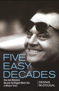 Title: Five Easy Decades: How Jack Nicholson Became the Biggest Movie Star in Modern Times, Author: Dennis McDougal