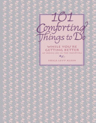 Title: 101 Comforting Things to Do: While You're Getting Better at Home or in the Hospital, Author: Erica Levy Klein