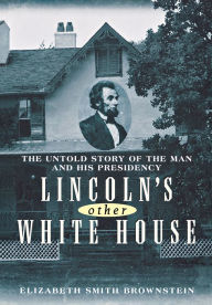 Title: Lincoln's Other White House: The Untold Story of the Man and His Presidency, Author: Elizabeth Smith Brownstein