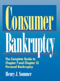 Title: Consumer Bankruptcy: The Complete Guide to Chapter 7 and Chapter 13 Personal Bankruptcy, Author: Henry J. Sommer