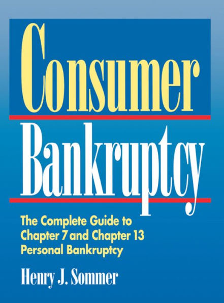 Consumer Bankruptcy: The Complete Guide to Chapter 7 and Chapter 13 Personal Bankruptcy