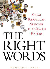 Title: The Right Words: Great Republican Speeches that Shaped History, Author: Wynton C. Hall