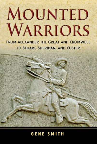 Mounted Warriors: From Alexander the Great and Cromwell to Stuart, Sheridan, and Custer