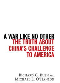 Title: A War Like No Other: The Truth About China's Challenge to America, Author: Richard C. Bush