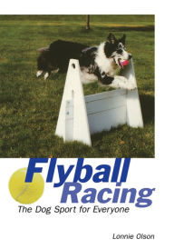 Title: Flyball Racing: The Dog Sport for Everyone, Author: Lonnie Olson