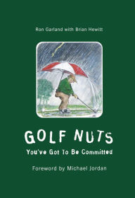 Title: Golf Nuts: You've Got to Be Committed, Author: Ron Garland