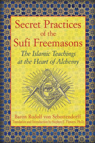 Title: Secret Practices of the Sufi Freemasons: The Islamic Teachings at the Heart of Alchemy, Author: Baron Rudolf von Sebottendorff