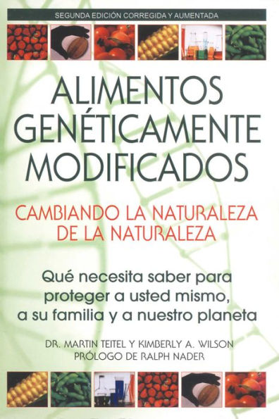 Alimentos Genéticamente Modificados: Cambiando la Naturaleza de la Naturaleza: Qué necesita saber para proteger a usted mismo, a su familia y a nuestro planeta