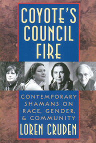 Title: Coyote's Council Fire: Contemporary Shamans on Race, Gender, and Community, Author: Loren Cruden