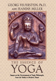 Title: The Essence of Yoga: Essays on the Development of Yogic Philosophy from the Vedas to Modern Times, Author: Georg Feuerstein Ph.D.