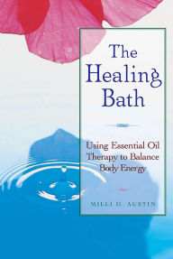 Title: The Healing Bath: Using Essential Oil Therapy to Balance Body Energy, Author: Milli D. Austin