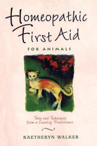 Title: Homeopathic First Aid for Animals: Tales and Techniques from a Country Practitioner, Author: Kaetheryn Walker