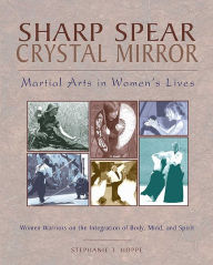 Title: Sharp Spear, Crystal Mirror: Martial Arts in Women's Lives, Author: Stephanie T. Hoppe