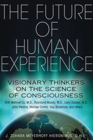 Title: The Future of Human Experience: Visionary Thinkers on the Science of Consciousness, Author: J. Zohara Meyerhoff Hieronimus D.H.L.