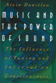 Title: Music and the Power of Sound: The Influence of Tuning and Interval on Consciousness, Author: Alain Daniélou