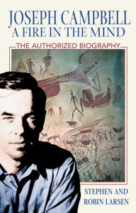 Title: Joseph Campbell: A Fire in the Mind: The Authorized Biography, Author: Stephen Larsen Ph.D.