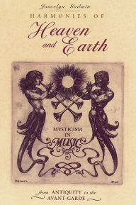 Title: Harmonies of Heaven and Earth: Mysticism in Music from Antiquity to the Avant-Garde, Author: Joscelyn Godwin