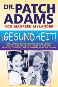 Title: ¡Gesundheit!: Por la buena salud del individuo, el sistema médico, y la sociedad a través de servicios médicos, terapias complementarias, humor y alegría, Author: Patch Adams M.D.