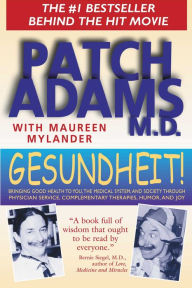 Title: Gesundheit!: Bringing Good Health to You, the Medical System, and Society through Physician Service, Complementary Therapies, Humor, and Joy, Author: Patch Adams M.D.