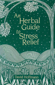 Title: An Herbal Guide to Stress Relief: Gentle Remedies and Techniques for Healing and Calming the Nervous System, Author: David Hoffmann FNIMH