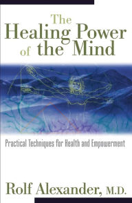 Title: The Healing Power of the Mind: Practical Techniques for Health and Empowerment, Author: Rolf Alexander M.D.