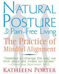 Title: Natural Posture for Pain-Free Living: The Practice of Mindful Alignment, Author: Kathleen Porter