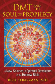 Title: DMT and the Soul of Prophecy: A New Science of Spiritual Revelation in the Hebrew Bible, Author: Rick Strassman M.D.