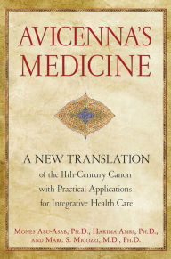 Title: Avicenna's Medicine: A New Translation of the 11th-Century Canon with Practical Applications for Integrative Health Care, Author: Mones Abu-Asab Ph.D.