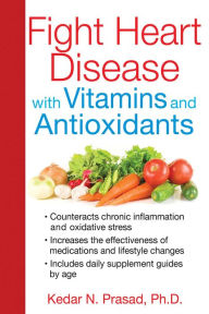 Title: Fight Heart Disease with Vitamins and Antioxidants, Author: Kedar N. Prasad Ph.D.